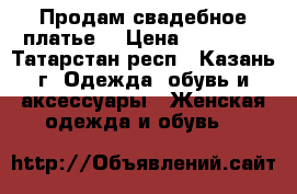 Продам свадебное платье  › Цена ­ 23 000 - Татарстан респ., Казань г. Одежда, обувь и аксессуары » Женская одежда и обувь   